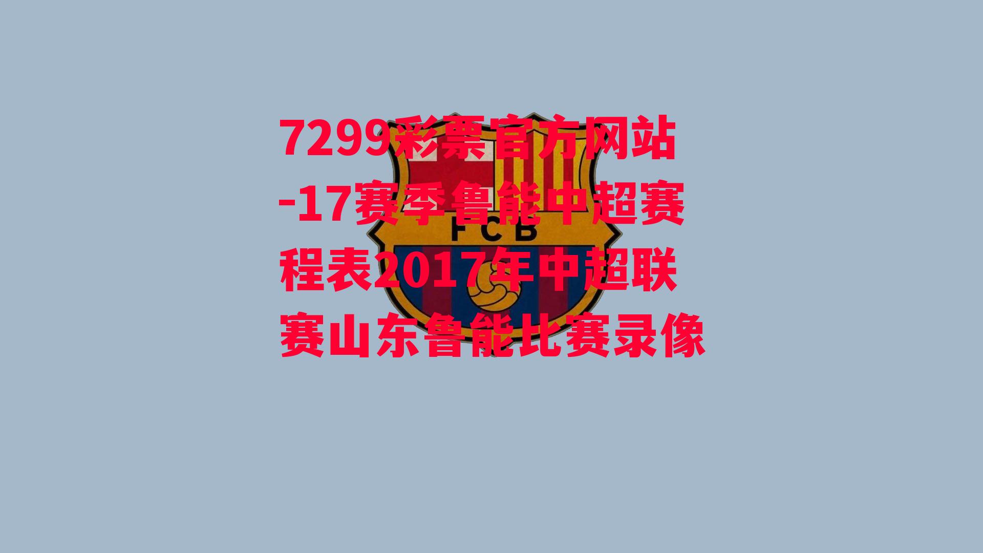 17赛季鲁能中超赛程表2017年中超联赛山东鲁能比赛录像